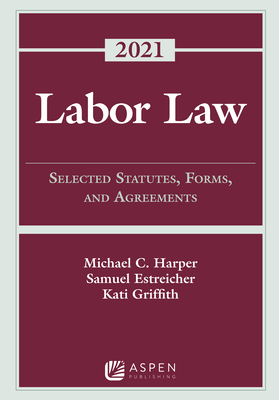 Labor Law: Selected Statutes, Forms, and Agreements, 2021 Statutory Supplement - Harper, Michael C, and Estreicher, Samuel, and Griffith, Kati