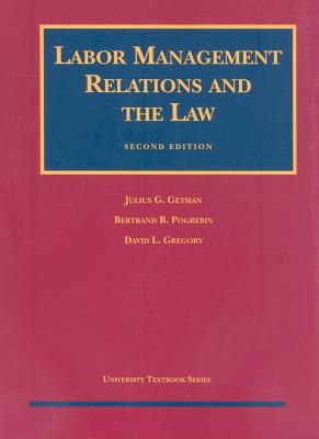 Labor Management Relations and the Law - Getman, Julius G, Professor, and Pogrebin, Bertrand, and Gregory, David L