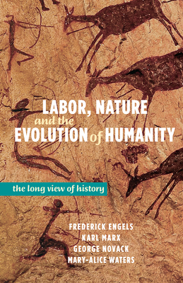 Labor, Nature, and the Evolution of Humanity: A Long View of History - Engels, Frederick, and Marx, Karl, and Novack, George