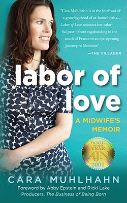 Labor of Love: A Midwife's Memoir - Muhlhahn, Cara, and Epstein, Abby (Foreword by), and Lake, Ricki (Foreword by)