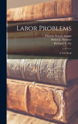 Labor Problems [microform]: a Text Book - Adams, Thomas Sewall 1873-1933, and Sumner, Helen L (Helen Laura) 1876- (Creator), and Ely, Richard T (Richard Theodore) 1...