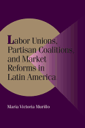 Labor Unions, Partisan Coalitions, and Market Reforms in Latin America