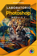 Laboratorio di Photoshop. Modulo II: Abbracciare il futuro del design digitale con Photoshop 2024 Galleria di strumenti applicativi, tecniche e comandi