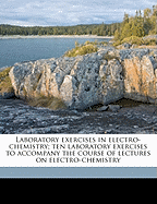 Laboratory Exercises in Electro-Chemistry; Ten Laboratory Exercises to Accompany the Course of Lectures on Electro-Chemistry