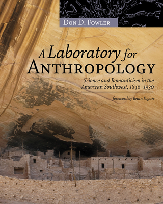 Laboratory for Anthropology: Science and Romanticism in the American Southwest, 1846-1930 - Fowler, Don D, and Fagan, Brian (Foreword by)