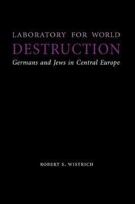 Laboratory for World Destruction: Germans and Jews in Central Europe - Wistrich, Robert S