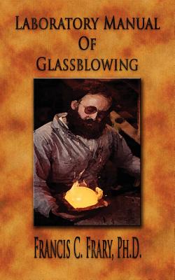 Laboratory Manual Of Glassblowing - Illustrated - Frary, Francis C