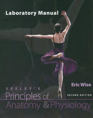 Laboratory Manual to Accompany Seeley's Principles of Anatomy & Physiology - Wise, Eric