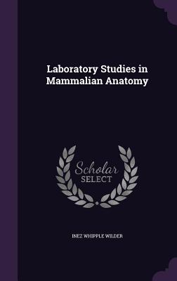 Laboratory Studies in Mammalian Anatomy - Wilder, Inez Whipple