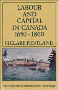 Labour and Capital in Canada 1650-1860 - Pentland, H Clare, and Phillips, Paul (Editor)