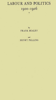 Labour and Politics, 1900-1906: A History of the Labour Representation Committee - Bealey, Frank, and Pelling, Henry