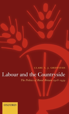 Labour and the Countryside: The Politics of Rural Britain, 1918-1939 - Griffiths, Clare V J