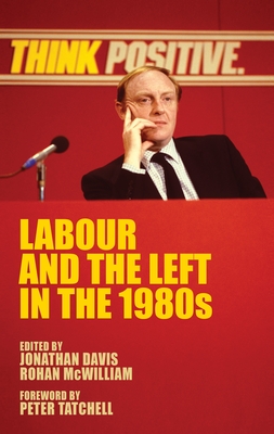 Labour and the Left in the 1980s - Davis, Jonathan (Editor), and McWilliam, Rohan (Editor)