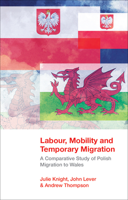 Labour, Mobility and Temporary Migration: A Comparative Study of Polish Migration to Wales - Knight, Julie, and Lever, John, and Thompson, Andrew