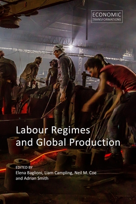 Labour Regimes and Global Production - Baglioni, Elena, Dr. (Editor), and Campling, Liam, Professor (Editor), and Coe, Neil M., Professor (Editor)