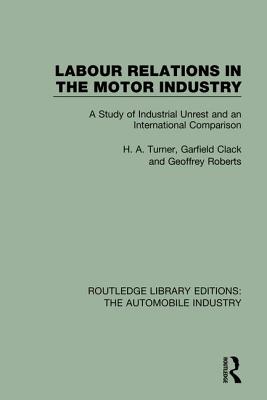 Labour Relations in the Motor Industry: A Study of Industrial Unrest and an International Comparison - Turner, H. A., and Clack, Garfield, and Roberts, Geoffrey