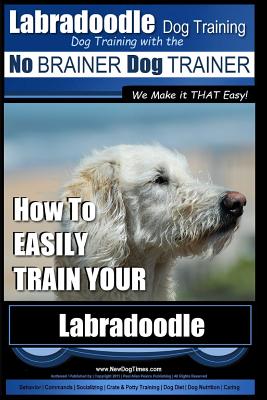 Labradoodle Training: Dog Training With the No BRAINER Dog TRAINER "We Make it That Easy" How to EASILY Train Your Labradoodle - Pearce, Paul Allen