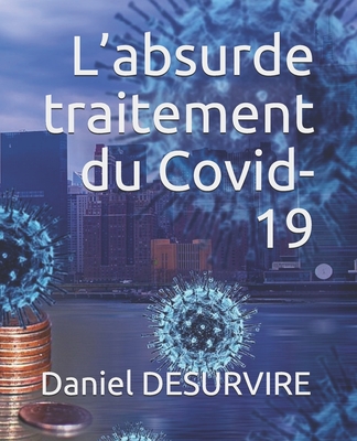 L'absurde traitement du Covid-19 - Goldfarb, Alexandre (Editor), and Desurvire, Daniel