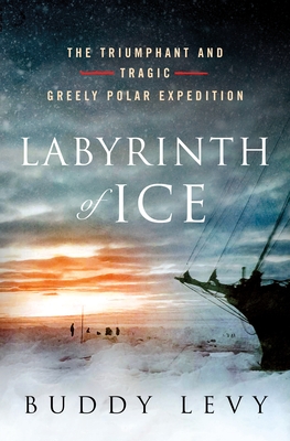 Labyrinth of Ice: The Triumphant and Tragic Greely Polar Expedition - Levy, Buddy