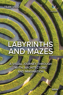 Labyrinths and Mazes: A Visual Journey Through Myth, Architecture, and Imagination - Visio, Team