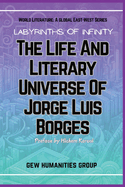 Labyrinths Of Infinity: The Life And Literary Universe Of Jorge Luis Borges