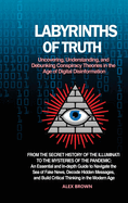 Labyrinths of Truth: Uncovering, Understanding, and Debunking Conspiracy Theories in the Age of Digital Disinformation: From the Secret History of the Illuminati to the Mysteries of the Pandemic: An Essential and In-depth Guide to Navigate the Sea of...