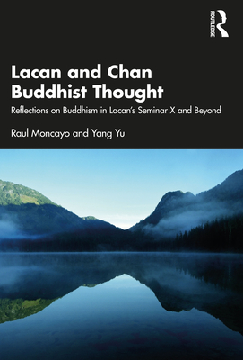 Lacan and Chan Buddhist Thought: Reflections on Buddhism in Lacan's Seminar X and Beyond - Moncayo, Raul, and Yu, Yang