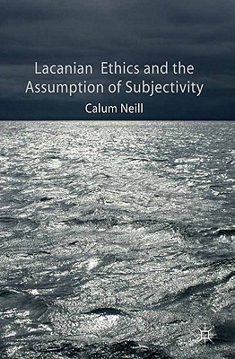 Lacanian Ethics and the Assumption of Subjectivity - Neill, C.