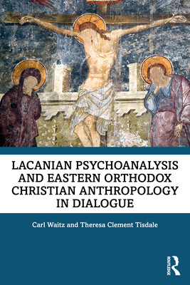 Lacanian Psychoanalysis and Eastern Orthodox Christian Anthropology in Dialogue - Waitz, Carl, and Tisdale, Theresa