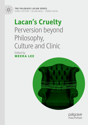 Lacan's Cruelty: Perversion beyond Philosophy, Culture and Clinic - Lee, Meera (Editor)