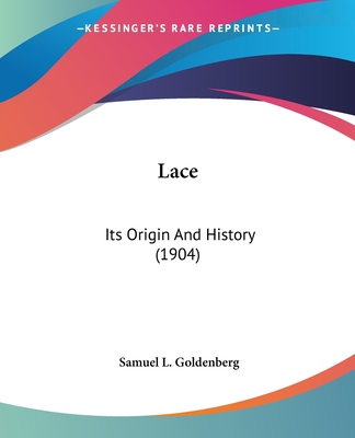 Lace: Its Origin And History (1904) - Goldenberg, Samuel L