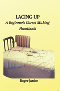 Lacing Up: A Beginner's Corset Making Handbook