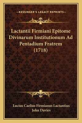 Lactantii Firmiani Epitome Divinarum Institutionum Ad Pentadium Fratrem (1718) - Lactantius, Lucius Caelius Firmianus, and Davies, John, Sir