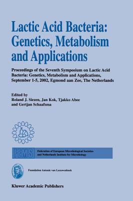 Lactic Acid Bacteria: Genetics, Metabolism and Applications: Proceedings of the Seventh Symposium on Lactic Acid Bacteria: Genetics, Metabolism and Applications, 1-5 September 2002, Egmond Aan Zee, the Netherlands - Siezen, Roland J (Editor), and Kok, Jan (Editor), and Abee, Tjakko (Editor)