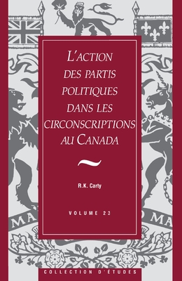 L'Action Des Partis Politiques Dans Les Circonscriptions Au Canada - Carty, R Kenneth