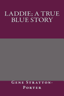 Laddie; A True Blue Story - Gene Stratton-Porter