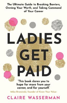 Ladies Get Paid: Breaking Barriers, Owning Your Worth, and Taking Command of Your Career - Wasserman, Claire