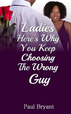 Ladies: Here's Why You Keep Choosing The Wrong Guy - Bryant, Paul