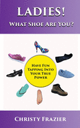 Ladies! What Shoe Are You?: Have fun tapping into your true power