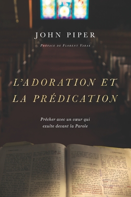 L'adoration et la pr?dication: Pr?cher avec un coeur qui exulte devant la Parole - Impact, Editions (Editor), and Piper, John