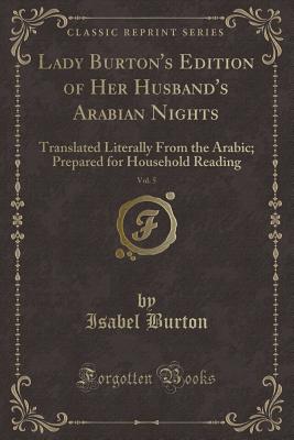 Lady Burton's Edition of Her Husband's Arabian Nights, Vol. 5: Translated Literally from the Arabic; Prepared for Household Reading (Classic Reprint) - Burton, Isabel, Lady