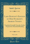 Lady Burton's Edition of Her Husband's Arabian Nights, Vol. 6 of 6: Translated Literally from the Arabic; Prepared for Household Reading (Classic Reprint)