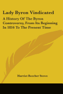 Lady Byron Vindicated: A History Of The Byron Controversy, From Its Beginning In 1816 To The Present Time