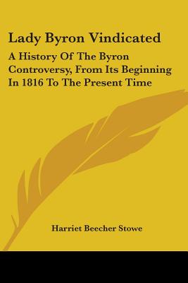 Lady Byron Vindicated: A History Of The Byron Controversy, From Its Beginning In 1816 To The Present Time - Stowe, Harriet Beecher, Professor