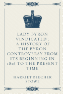 Lady Byron Vindicated: A History of the Byron Controversy from Its Beginning in 1816 to the Present Time