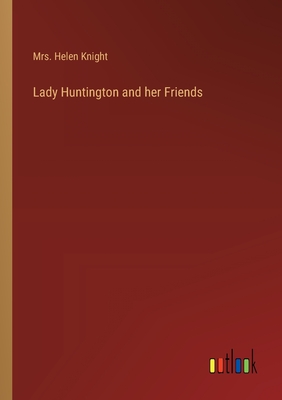 Lady Huntington and her Friends - Knight, Helen, Mrs.