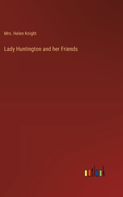 Lady Huntington and her Friends - Knight, Helen, Mrs.