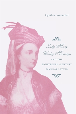 Lady Mary Wortley Montagu and the Eighteenth-Century Familiar Letter - Lowenthal, Cynthia J