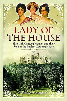 Lady of the House: 19th Century Women and their Role in the English Country House - Furness, Charlotte