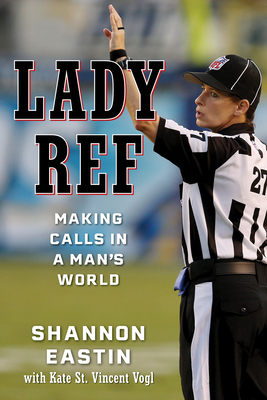 Lady Ref: Making Calls in a Man's World - Eastin, Shannon, and St Vincent Vogl, Kate